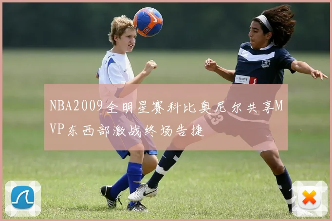 NBA2009全明星赛科比奥尼尔共享MVP东西部激战终场告捷