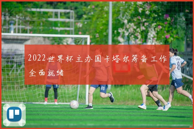 2022世界杯主办国卡塔尔筹备工作全面就绪
