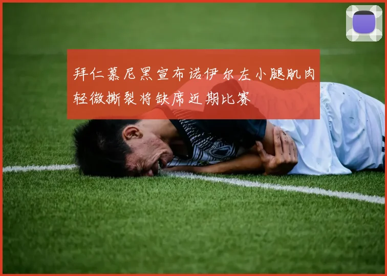 拜仁慕尼黑宣布诺伊尔左小腿肌肉轻微撕裂将缺席近期比赛